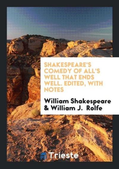 Shakespeare’s Comedy of All’s Well that Ends Well. Edited, with Notes
