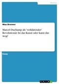 Marcel Duchamp als ’verklärender’ Revolutionär. Ist das Kunst oder kann das weg?