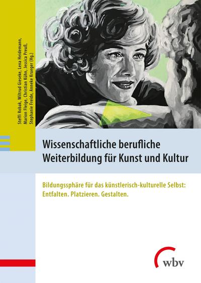 Wissenschaftliche berufliche Weiterbildung für Kunst und Kultur: Bildungssphäre für das künstlerisch-kulturelle Selbst: Entfalten. Platzieren. Gestalten.