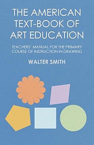 The American Text-Book of Art Education - Teachers’ Manual for The Primary Course of Instruction in Drawing