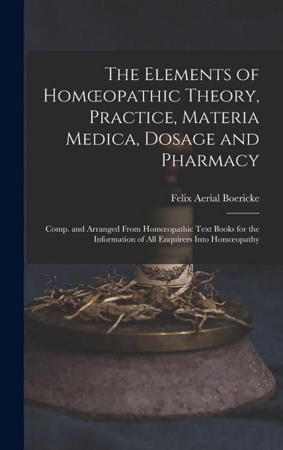 The Elements of Homoeopathic Theory, Practice, Materia Medica, Dosage and Pharmacy