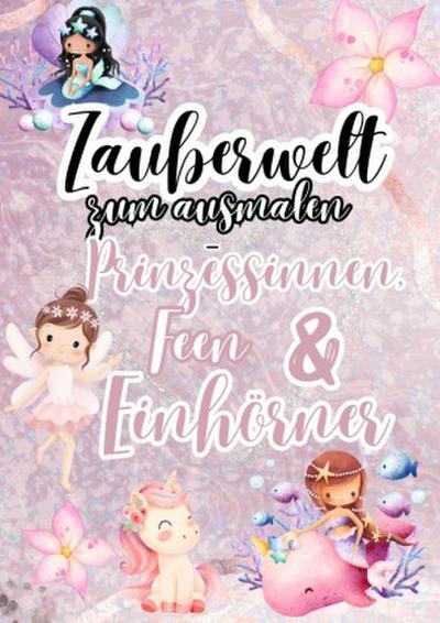 Zauberwelt zum Ausmalen - Prinzessinnen, Feen & Einhörner
