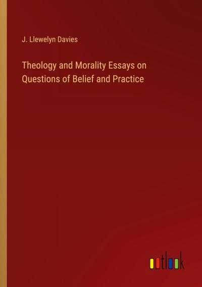 Theology and Morality Essays on Questions of Belief and Practice