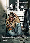 Im Alkohol ertrank die Liebe - Roman mit biografischen Zügen