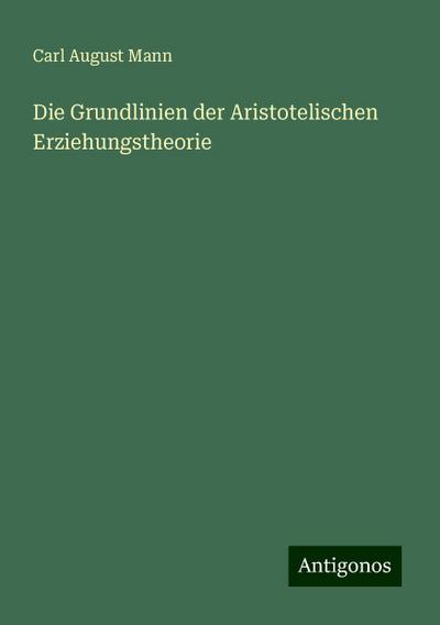 Mann, C: Grundlinien der Aristotelischen Erziehungstheorie