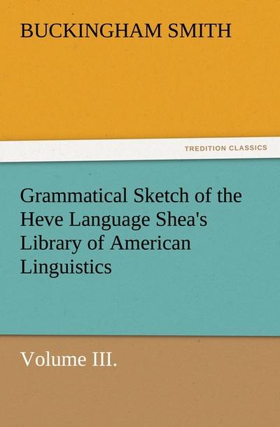 Grammatical Sketch of the Heve Language Shea’s Library of American Linguistics. Volume III.