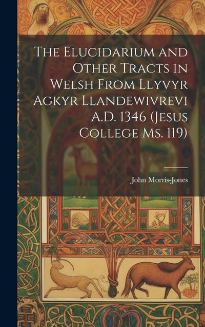 The Elucidarium and Other Tracts in Welsh from Llyvyr Agkyr Llandewivrevi A.D. 1346 (Jesus College Ms. 119)