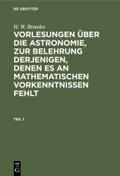 H. W. Brandes: Vorlesungen über die Astronomie, zur Belehrung derjenigen, denen es an mathematischen Vorkenntnissen fehlt. Teil 1 von H. W. Brandes | Ebook