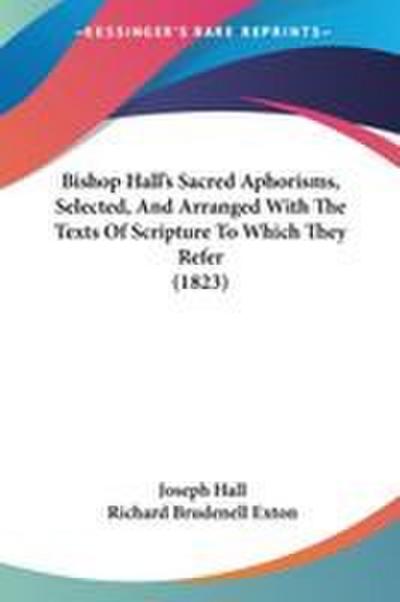 Bishop Hall’s Sacred Aphorisms, Selected, And Arranged With The Texts Of Scripture To Which They Refer (1823)