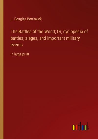 The Battles of the World; Or, cyclopedia of battles, sieges, and important military events