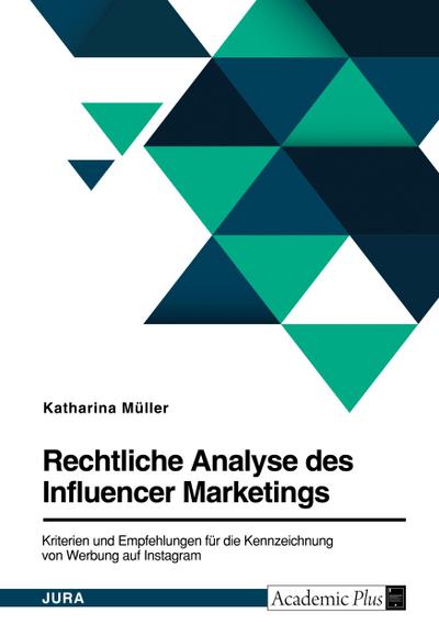 Rechtliche Analyse des Influencer Marketings. Kriterien und Empfehlungen für die Kennzeichnung von Werbung auf Instagram