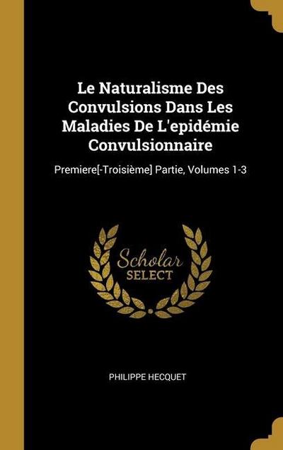 Le Naturalisme Des Convulsions Dans Les Maladies De L’epidémie Convulsionnaire: Premiere[-Troisième] Partie, Volumes 1-3