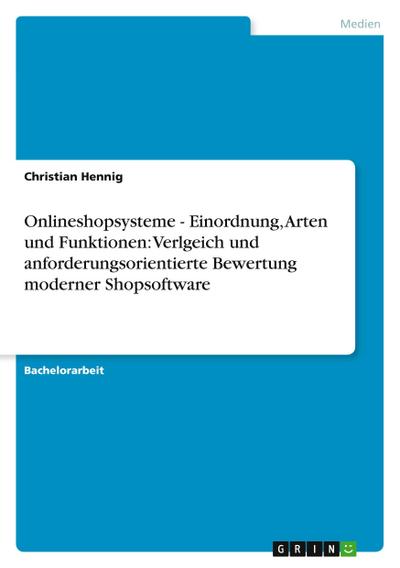 Onlineshopsysteme - Einordnung, Arten und Funktionen: Verlgeich und anforderungsorientierte Bewertung moderner Shopsoftware