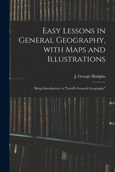 Easy Lessons in General Geography, With Maps and Illustrations: Being Introductory to "Lovell’s General Geography"