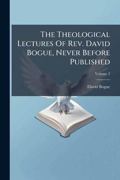 The Theological Lectures Of Rev. David Bogue, Never Before Published
