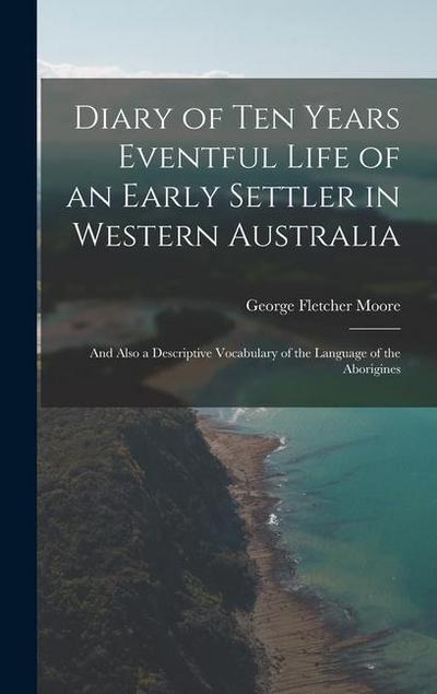 Diary of Ten Years Eventful Life of an Early Settler in Western Australia: And Also a Descriptive Vocabulary of the Language of the Aborigines