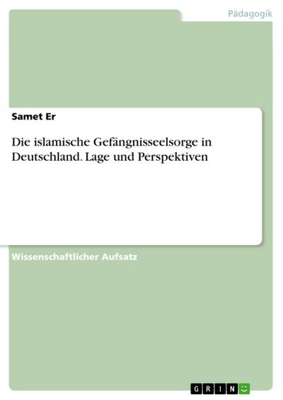 Die islamische Gefängnisseelsorge in Deutschland. Lage und Perspektiven