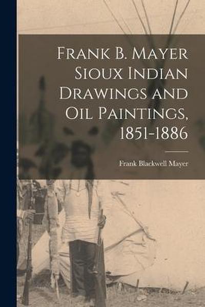 Frank B. Mayer Sioux Indian Drawings and Oil Paintings, 1851-1886