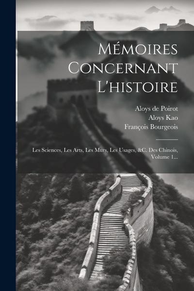 Mémoires Concernant L’histoire: Les Sciences, Les Arts, Les M&#156;urs, Les Usages, &c. Des Chinois, Volume 1...