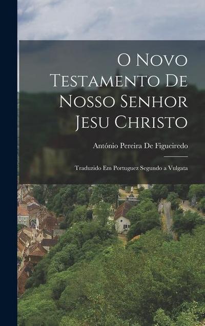 O Novo Testamento De Nosso Senhor Jesu Christo: Traduzido Em Portuguez Segundo a Vulgata