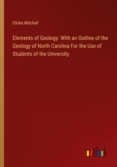 Elements of Geology: With an Outline of the Geology of North Carolina For the Use of Students of the University