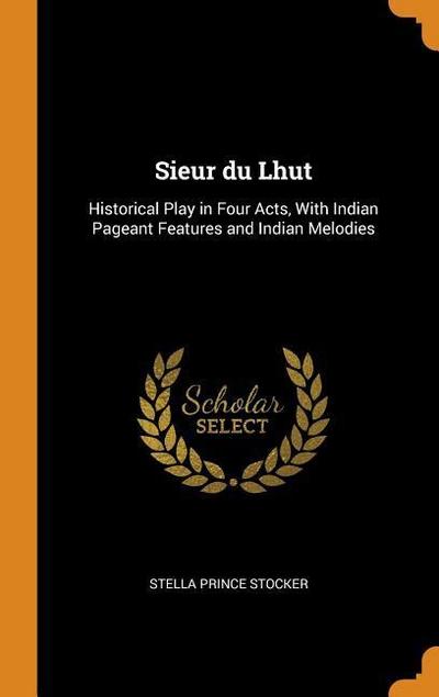 Sieur Du Lhut: Historical Play in Four Acts, with Indian Pageant Features and Indian Melodies