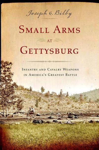 Small Arms at Gettysburg: Infantry and Cavalry Weapons in America’s Greatest Battle