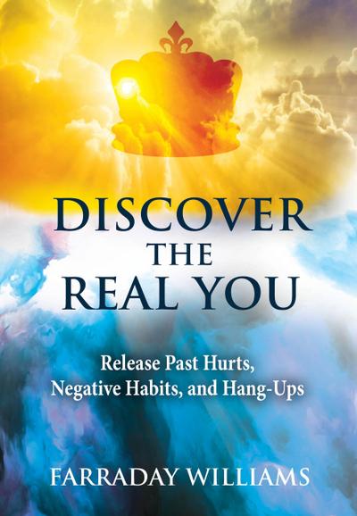 Discover The Real You: Release Past Hurts, Negative Habits, and Hang-Ups