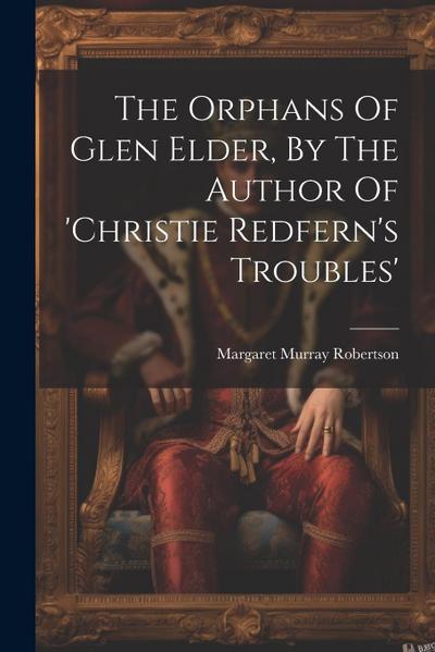 The Orphans Of Glen Elder, By The Author Of ’christie Redfern’s Troubles’