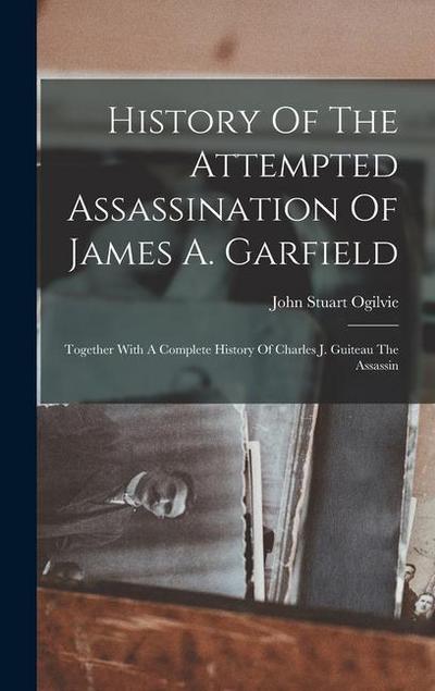 History Of The Attempted Assassination Of James A. Garfield