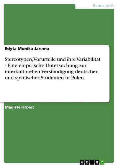 Stereotypen, Vorurteile und ihre Variabilität - Eine empirische Untersuchung zur interkulturellen Verständigung deutscher und spanischer Studenten in Polen - Edyta Monika Jarema