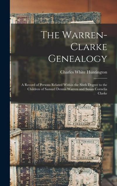 The Warren-Clarke Genealogy: A Record of Persons Related Within the Sixth Degree to the Children of Samuel Dennis Warren and Susan Cornelia Clarke