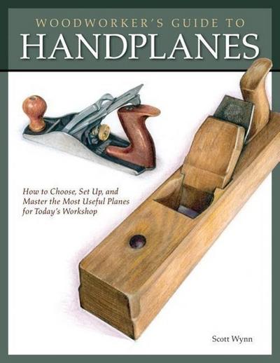 Woodworker’s Guide to Handplanes: How to Choose, Setup and Master the Most Useful Planes for Today’s Workshop