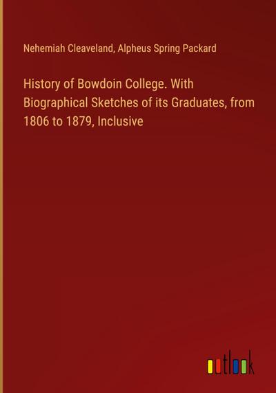 History of Bowdoin College. With Biographical Sketches of its Graduates, from 1806 to 1879, Inclusive