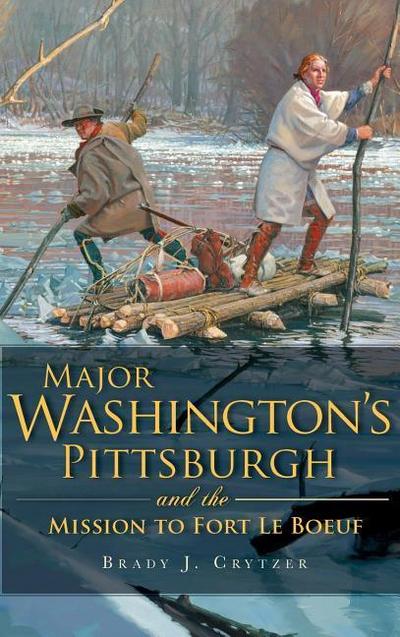 Major Washington’s Pittsburgh and the Mission to Fort Le Boeuf