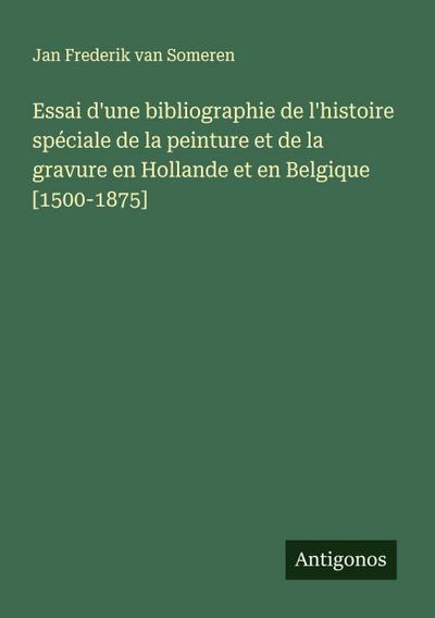 Essai d’une bibliographie de l’histoire spéciale de la peinture et de la gravure en Hollande et en Belgique [1500-1875]