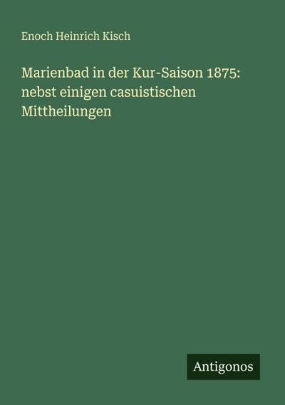Marienbad in der Kur-Saison 1875: nebst einigen casuistischen Mittheilungen