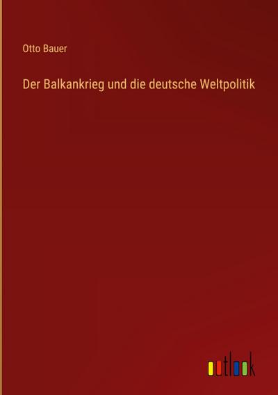 Der Balkankrieg und die deutsche Weltpolitik