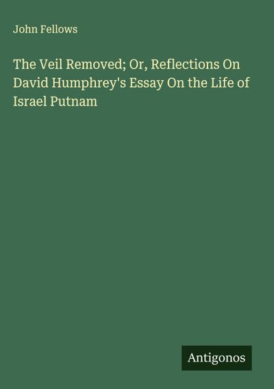 The Veil Removed; Or, Reflections On David Humphrey’s Essay On the Life of Israel Putnam