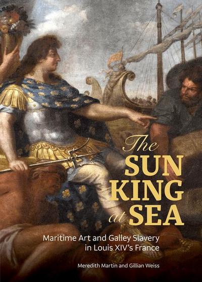The Sun King at Sea - Maritime Art and Galley Slavery in Louis XIV’s France