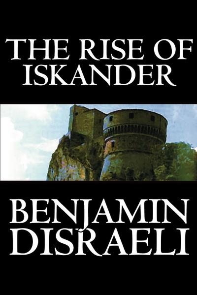 The Rise of Iskander by Benjamin Disraeli, Fiction, Historical