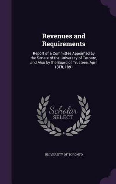 Revenues and Requirements: Report of a Committee Appointed by the Senate of the University of Toronto, and Also by the Board of Trustees, April 1