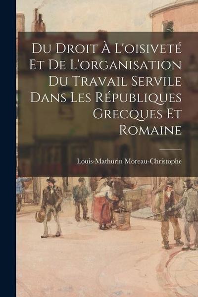 Du Droit À L’oisiveté Et De L’organisation Du Travail Servile Dans Les Républiques Grecques Et Romaine