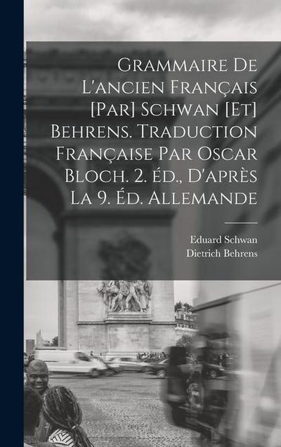 Grammaire de l’ancien français [par] Schwan [et] Behrens. Traduction française par Oscar Bloch. 2. éd., d’après la 9. éd. allemande
