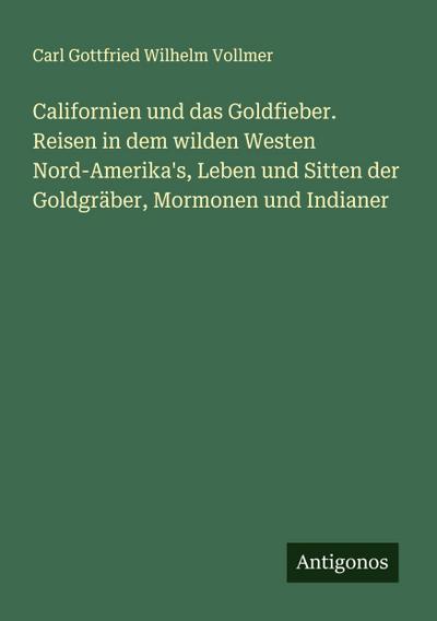 Californien und das Goldfieber. Reisen in dem wilden Westen Nord-Amerika’s, Leben und Sitten der Goldgräber, Mormonen und Indianer