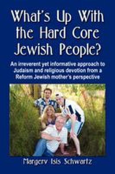 What’s Up with the Hard Core Jewish People? an Irreverent Yet Informative Approach to Judaism and Religious Devotion from a Reform Jewish Mother’s Per
