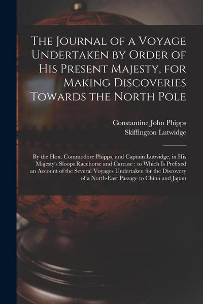 The Journal of a Voyage Undertaken by Order of His Present Majesty, for Making Discoveries Towards the North Pole [microform]: by the Hon. Commodore P