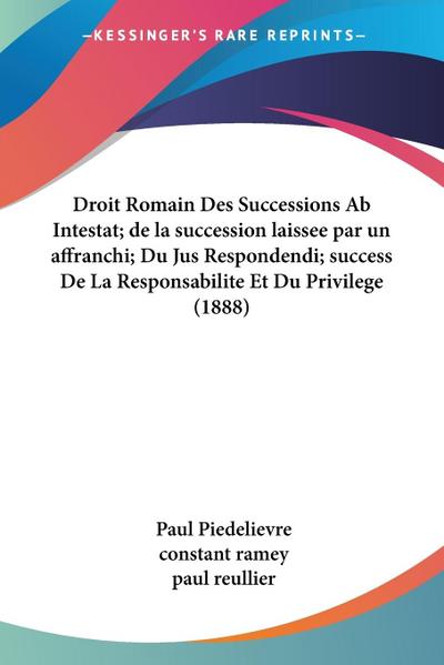 Droit Romain Des Successions Ab Intestat; de la succession laissee par un affranchi; Du Jus Respondendi; success De La Responsabilite Et Du Privilege (1888)