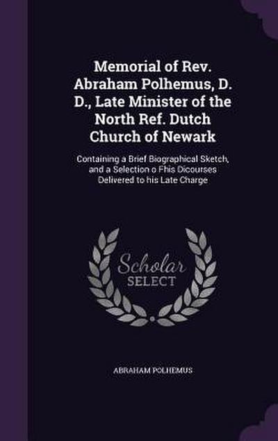 Memorial of Rev. Abraham Polhemus, D. D., Late Minister of the North Ref. Dutch Church of Newark: Containing a Brief Biographical Sketch, and a Select