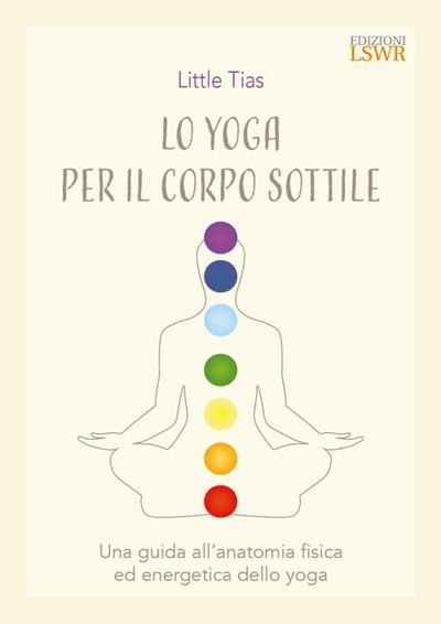 Lo yoga del corpo sottile. Una guida all’anatomia fisica ed energetica dello yoga